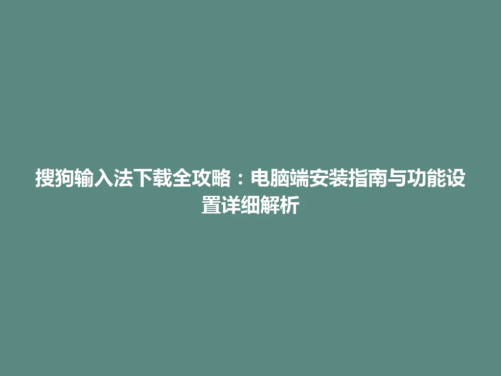 搜狗输入法下载全攻略：电脑端安装指南与功能设置详细解析 一