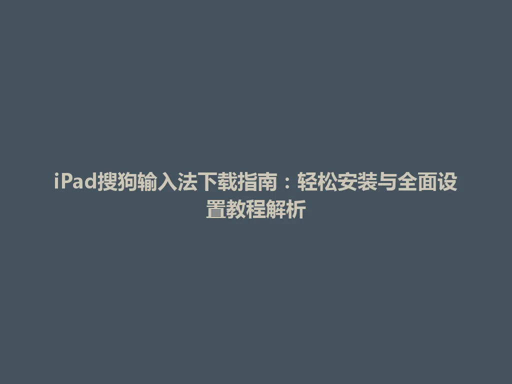 iPad搜狗输入法下载指南：轻松安装与全面设置教程解析 一