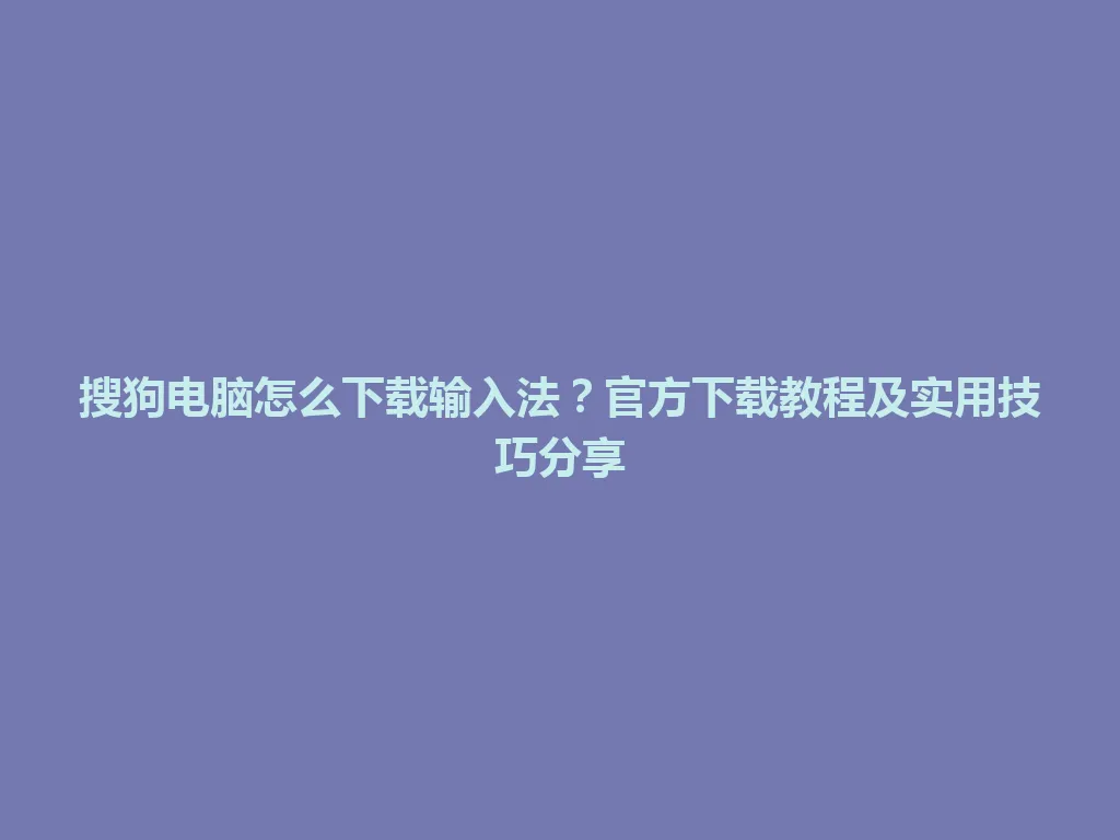 搜狗电脑怎么下载输入法?官方下载教程及实用技巧分享 搜狗电脑怎么下载输入法?官方下载教程及实用技巧分享 一
