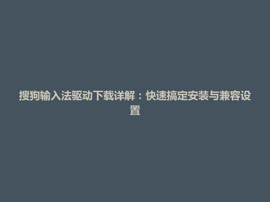 搜狗输入法驱动下载详解：快速搞定安装与兼容设置 一