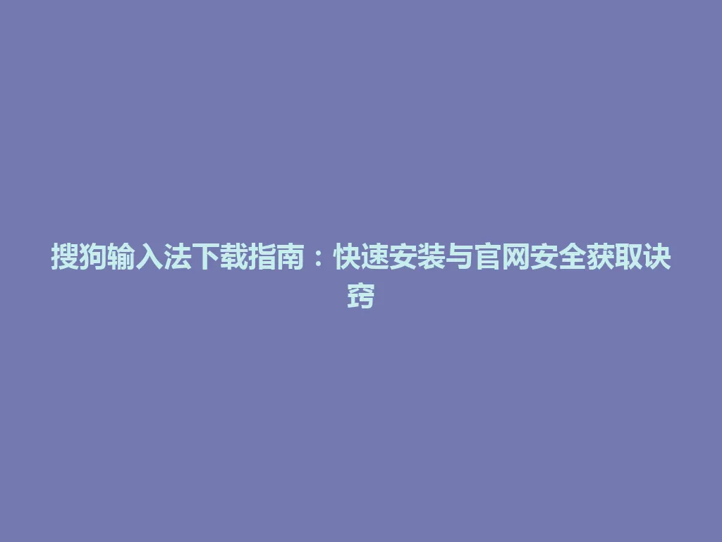 搜狗输入法下载指南：快速安装与官网安全获取诀窍 一