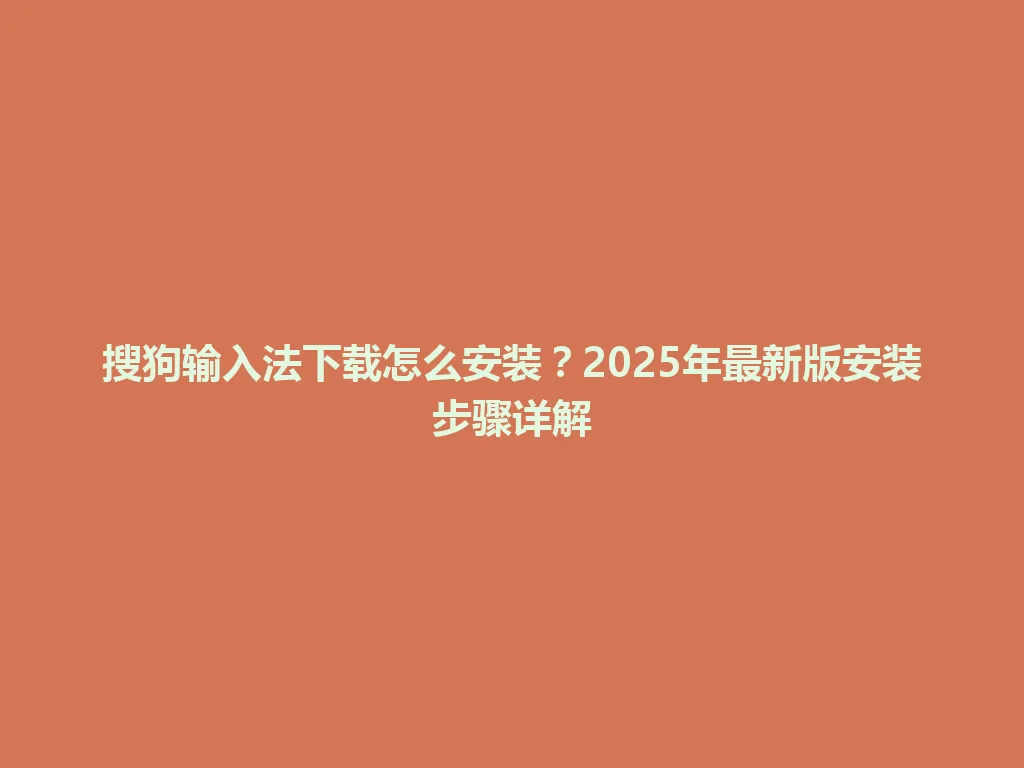 搜狗输入法下载怎么安装?2025年最新版安装步骤详解 搜狗输入法下载怎么安装?2025年最新版安装步骤详解 一