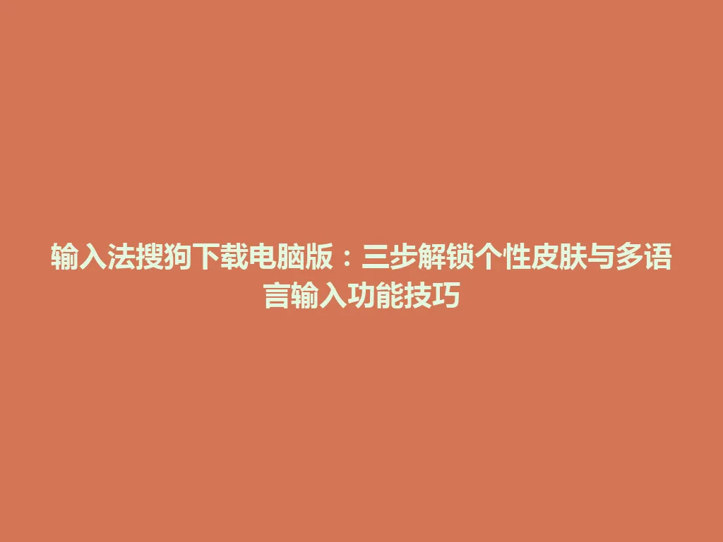 输入法搜狗下载电脑版:三步解锁个性皮肤与多语言输入功能技巧 输入法搜狗下载电脑版:三步解锁个性皮肤与多语言输入功能技巧 一