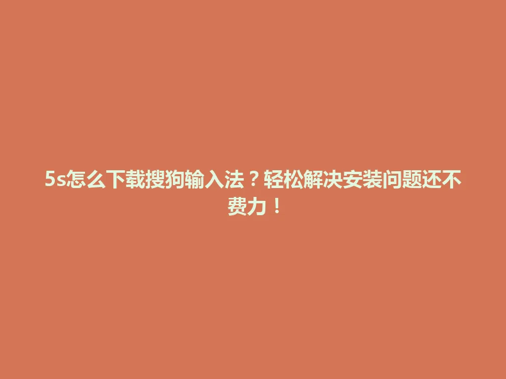 5s怎么下载搜狗输入法？轻松解决安装问题还不费力！ 一