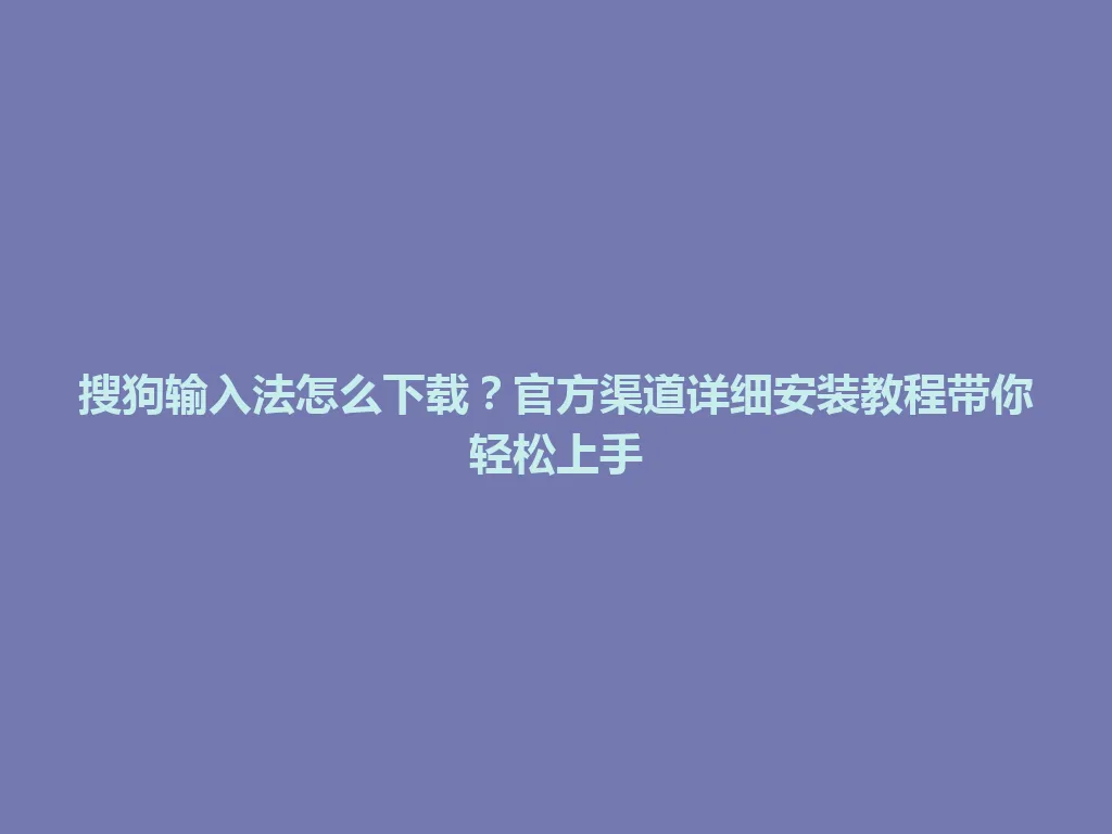搜狗输入法怎么下载?官方渠道详细安装教程带你轻松上手 搜狗输入法怎么下载?官方渠道详细安装教程带你轻松上手 一