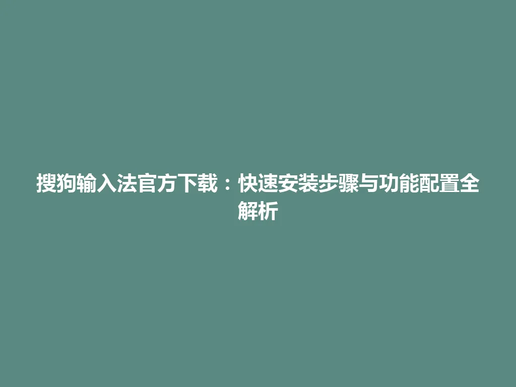 搜狗输入法官方下载：快速安装步骤与功能配置全解析 一