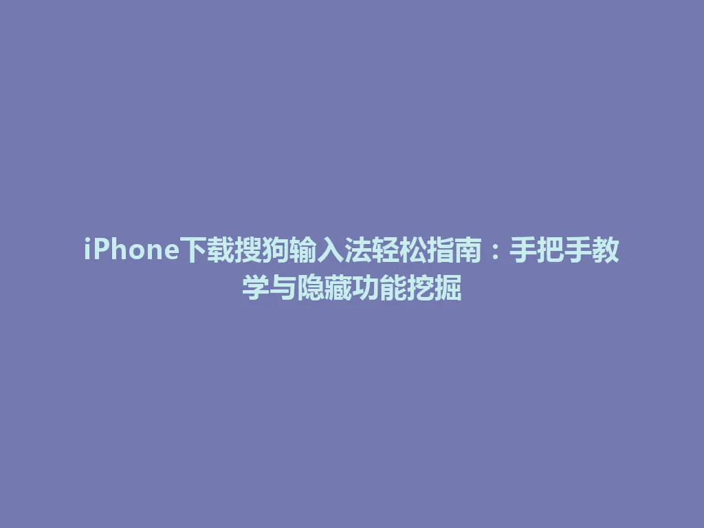iPhone下载搜狗输入法轻松指南：手把手教学与隐藏功能挖掘 一