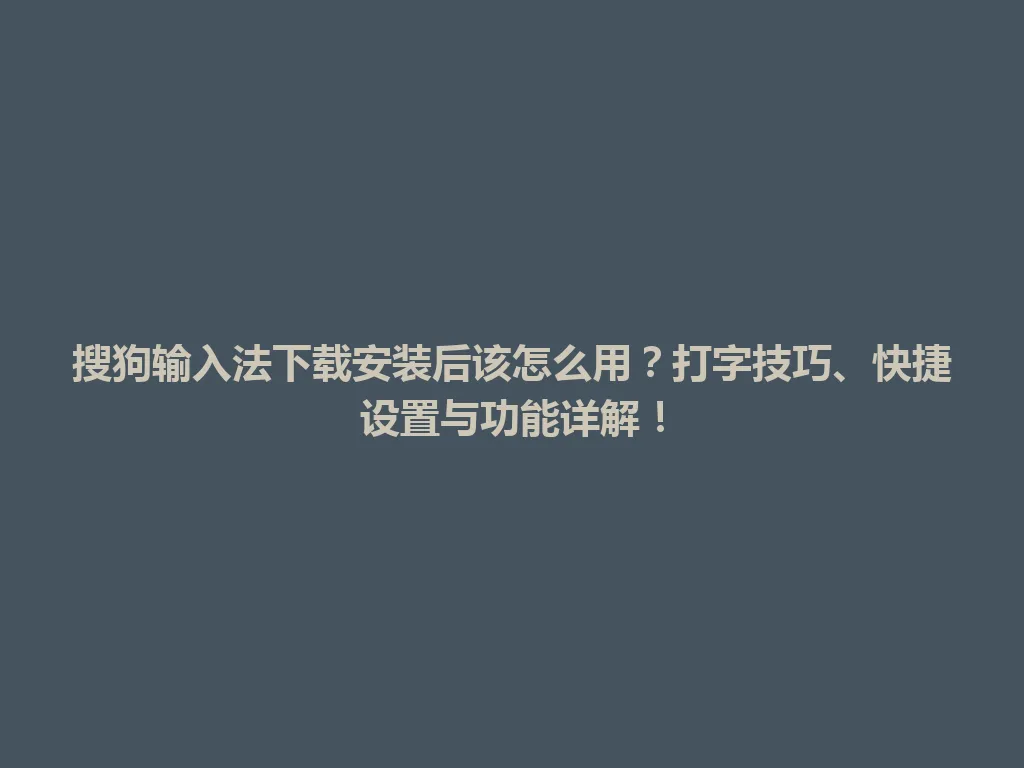 搜狗输入法下载安装后该怎么用？打字技巧、快捷设置与功能详解！ 一