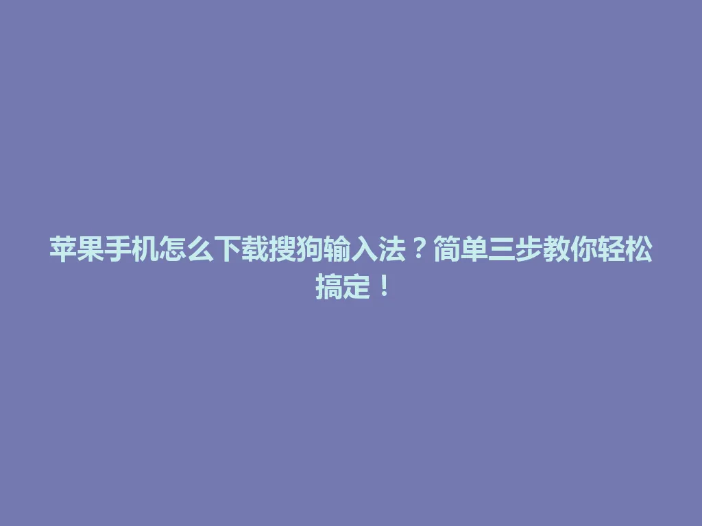 苹果手机怎么下载搜狗输入法？简单三步教你轻松搞定！ 一