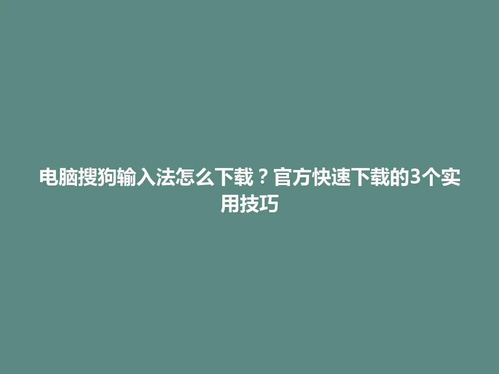 电脑搜狗输入法怎么下载？官方快速下载的3个实用技巧 一