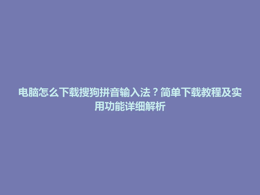电脑怎么下载搜狗拼音输入法?简单下载教程及实用功能详细解析 电脑怎么下载搜狗拼音输入法?简单下载教程及实用功能详细解析 一