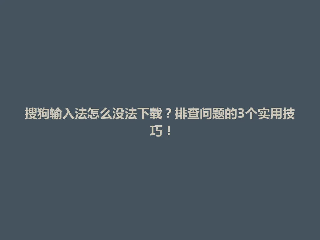 搜狗输入法怎么没法下载？排查问题的3个实用技巧！ 一