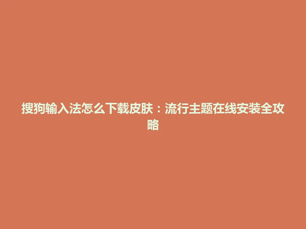 搜狗输入法怎么下载皮肤:流行主题在线安装全攻略 搜狗输入法怎么下载皮肤:流行主题在线安装全攻略 一