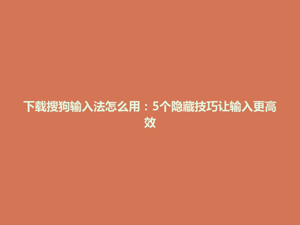 下载搜狗输入法怎么用：5个隐藏技巧让输入更高效 一