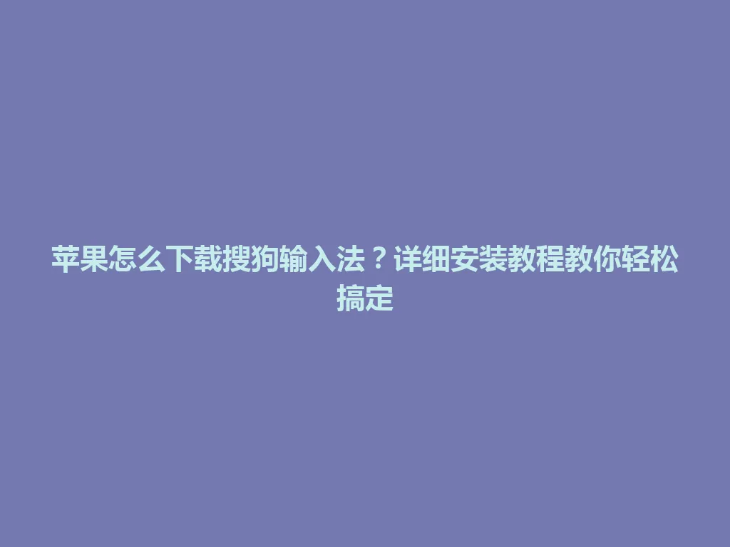 苹果怎么下载搜狗输入法?详细安装教程教你轻松搞定 苹果怎么下载搜狗输入法?详细安装教程教你轻松搞定 一